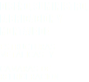 DISEÑO, SUMINISTRO, FABRICACIÓN Y MONTAJE DE ESTRUCTURAS METÁLICAS Y CAMARAS DE REFRIGERACIÓN
