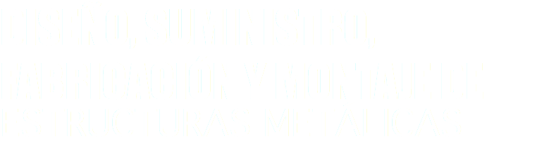 DISEÑO, SUMINISTRO, FABRICACIÓN Y MONTAJE DE ESTRUCTURAS METÁLICAS 